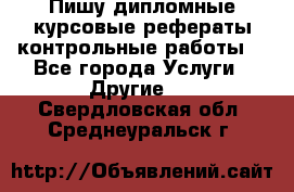 Пишу дипломные курсовые рефераты контрольные работы  - Все города Услуги » Другие   . Свердловская обл.,Среднеуральск г.
